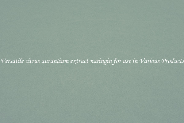 Versatile citrus aurantium extract naringin for use in Various Products