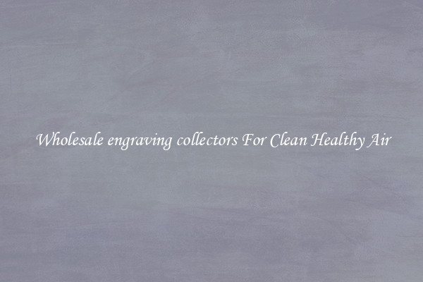 Wholesale engraving collectors For Clean Healthy Air
