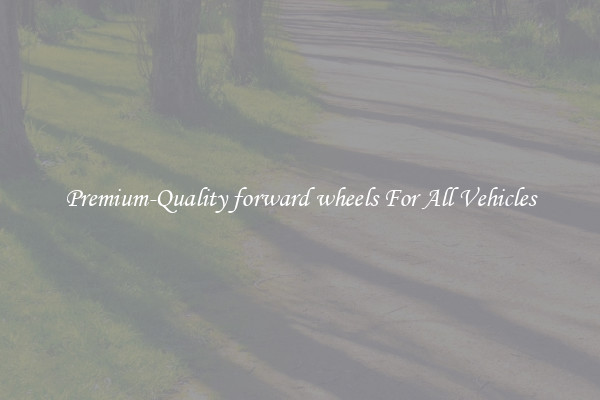 Premium-Quality forward wheels For All Vehicles