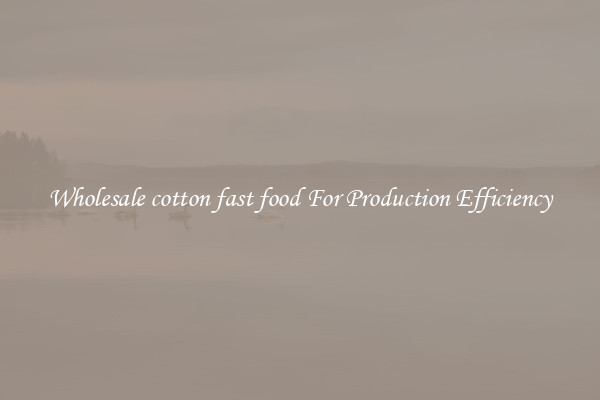 Wholesale cotton fast food For Production Efficiency