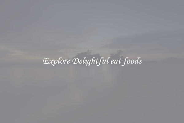 Explore Delightful eat foods