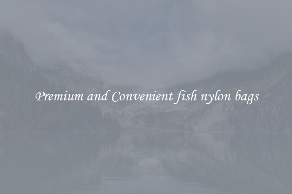 Premium and Convenient fish nylon bags