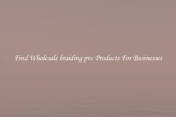 Find Wholesale braiding pvc Products For Businesses