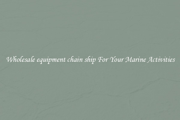 Wholesale equipment chain ship For Your Marine Activities