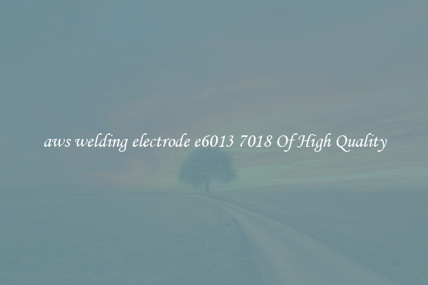 aws welding electrode e6013 7018 Of High Quality