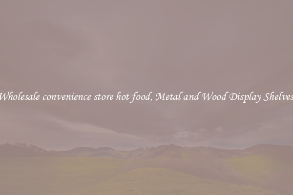 Wholesale convenience store hot food, Metal and Wood Display Shelves 