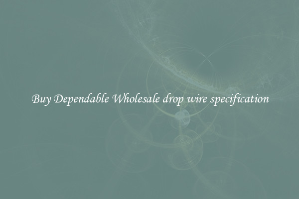 Buy Dependable Wholesale drop wire specification