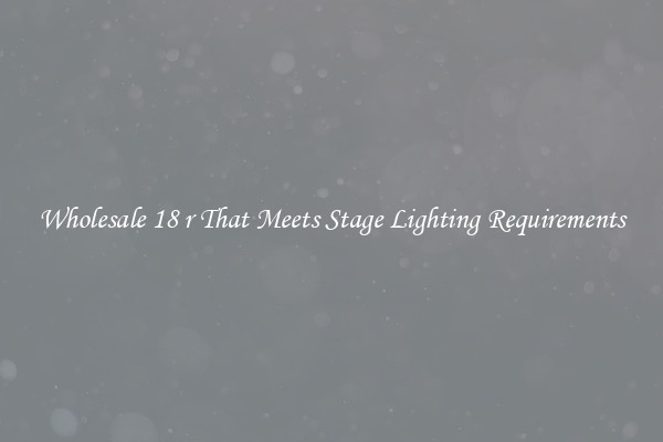 Wholesale 18 r That Meets Stage Lighting Requirements