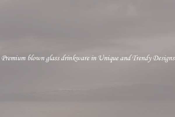 Premium blown glass drinkware in Unique and Trendy Designs