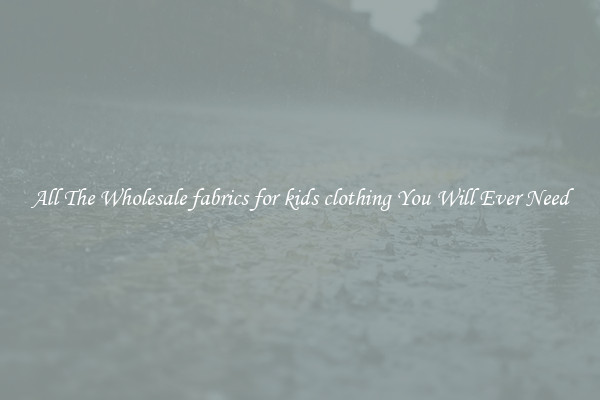 All The Wholesale fabrics for kids clothing You Will Ever Need