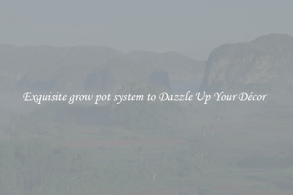 Exquisite grow pot system to Dazzle Up Your Décor  
