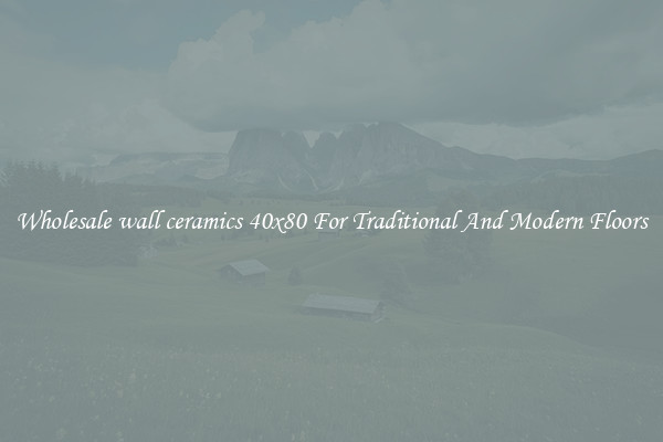 Wholesale wall ceramics 40x80 For Traditional And Modern Floors
