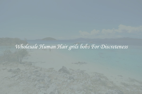 Wholesale Human Hair grils bobs For Discreteness