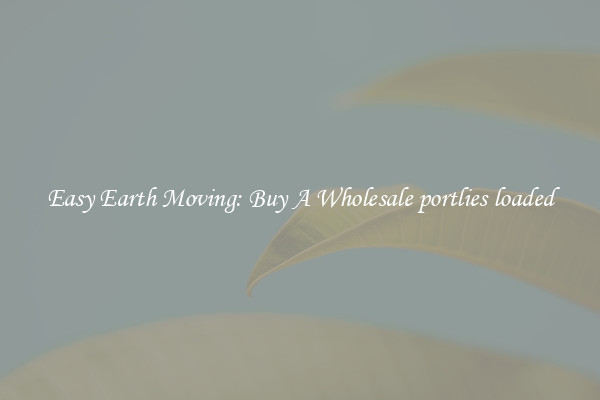 Easy Earth Moving: Buy A Wholesale portlies loaded