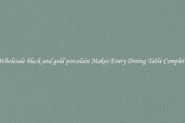 Wholesale black and gold porcelain Makes Every Dining Table Complete