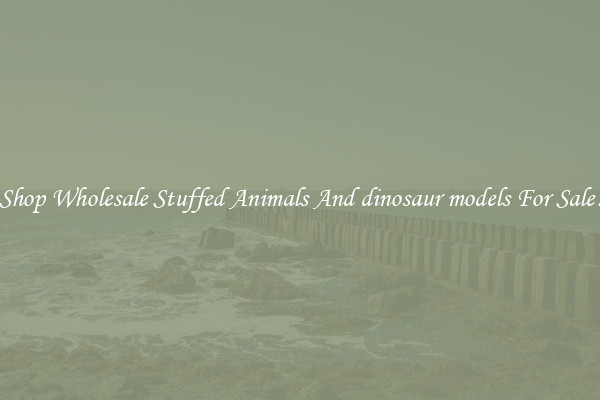 Shop Wholesale Stuffed Animals And dinosaur models For Sale!