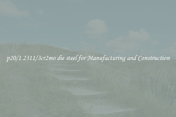 p20/1.2311/3cr2mo die steel for Manufacturing and Construction