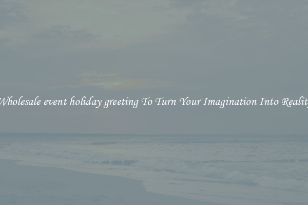 Wholesale event holiday greeting To Turn Your Imagination Into Reality
