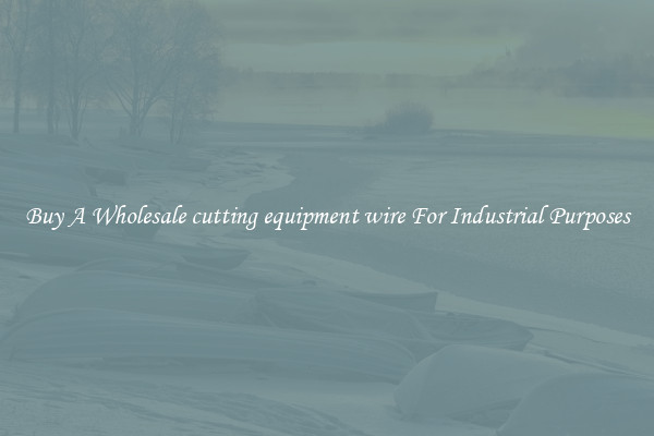 Buy A Wholesale cutting equipment wire For Industrial Purposes