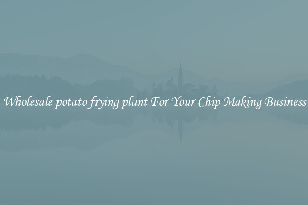Wholesale potato frying plant For Your Chip Making Business