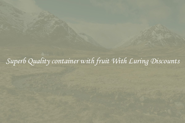 Superb Quality container with fruit With Luring Discounts