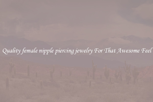 Quality female nipple piercing jewelry For That Awesome Feel