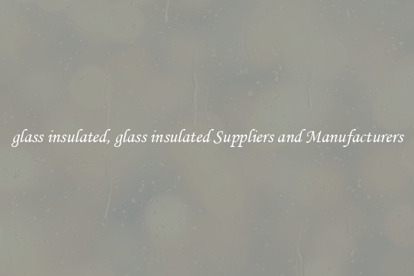 glass insulated, glass insulated Suppliers and Manufacturers