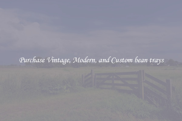 Purchase Vintage, Modern, and Custom bean trays