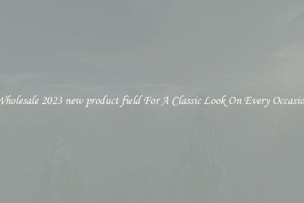 Wholesale 2023 new product field For A Classic Look On Every Occasion