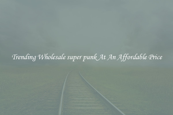 Trending Wholesale super punk At An Affordable Price
