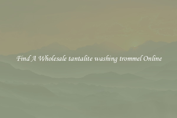 Find A Wholesale tantalite washing trommel Online