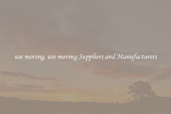 use moving, use moving Suppliers and Manufacturers