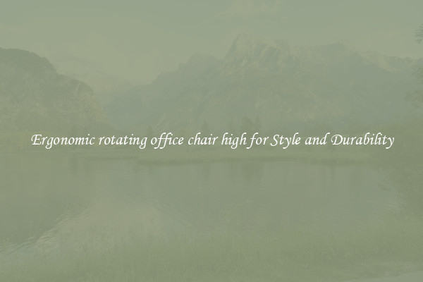 Ergonomic rotating office chair high for Style and Durability