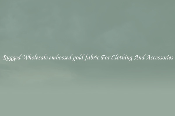 Rugged Wholesale embossed gold fabric For Clothing And Accessories