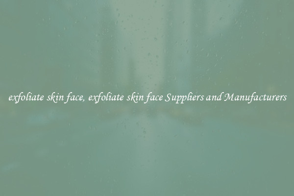 exfoliate skin face, exfoliate skin face Suppliers and Manufacturers