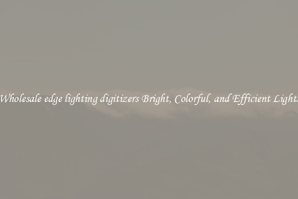 Wholesale edge lighting digitizers Bright, Colorful, and Efficient Lights