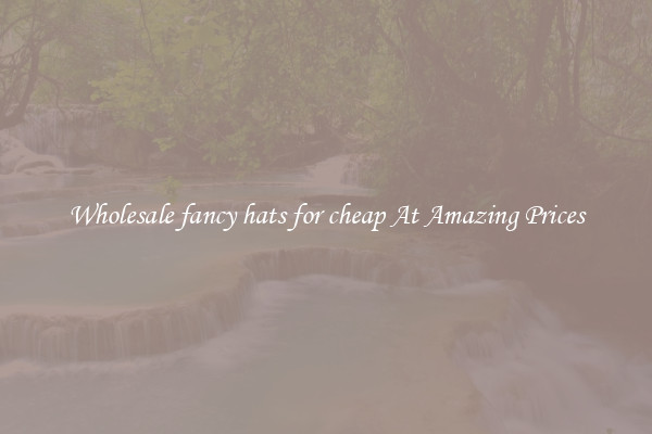 Wholesale fancy hats for cheap At Amazing Prices