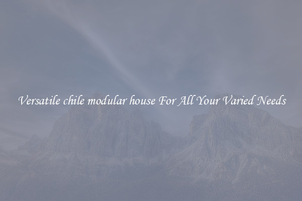 Versatile chile modular house For All Your Varied Needs