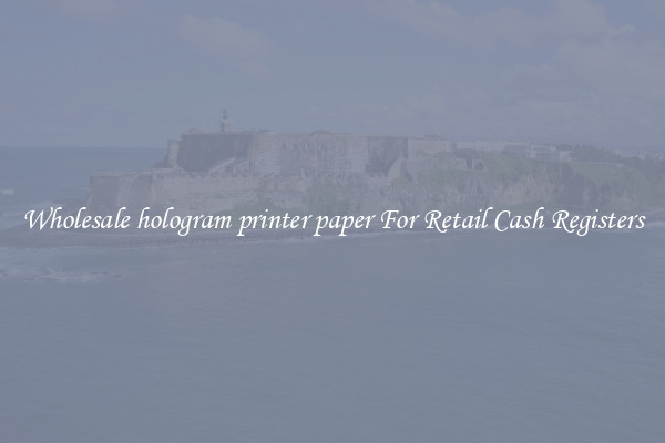 Wholesale hologram printer paper For Retail Cash Registers