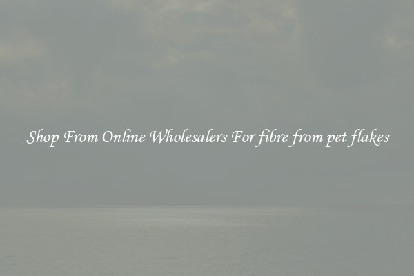 Shop From Online Wholesalers For fibre from pet flakes