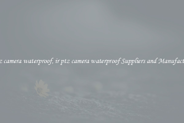 ir ptz camera waterproof, ir ptz camera waterproof Suppliers and Manufacturers