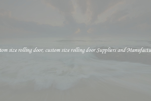 custom size rolling door, custom size rolling door Suppliers and Manufacturers