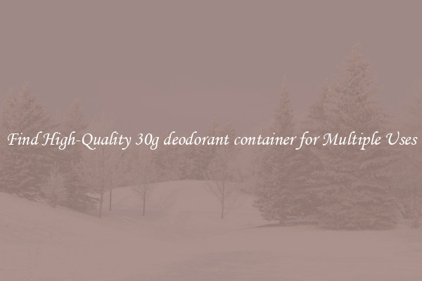 Find High-Quality 30g deodorant container for Multiple Uses