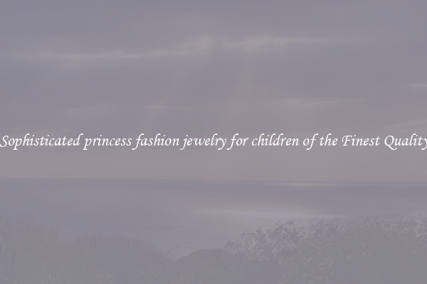 Sophisticated princess fashion jewelry for children of the Finest Quality