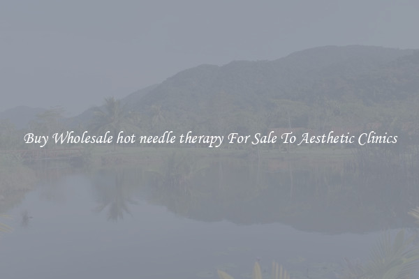 Buy Wholesale hot needle therapy For Sale To Aesthetic Clinics