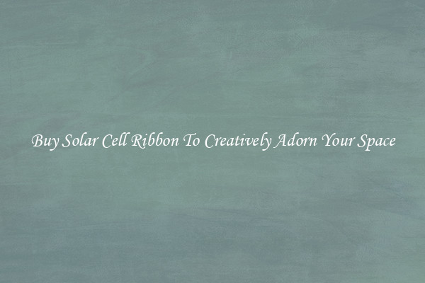Buy Solar Cell Ribbon To Creatively Adorn Your Space