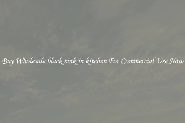 Buy Wholesale black sink in kitchen For Commercial Use Now