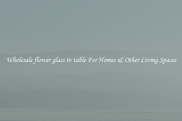 Wholesale flower glass tv table For Homes & Other Living Spaces