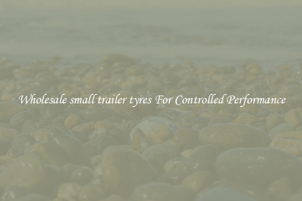 Wholesale small trailer tyres For Controlled Performance
