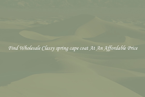 Find Wholesale Classy spring cape coat At An Affordable Price